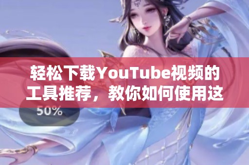 轻松下载YouTube视频的工具推荐，教你如何使用这款优质下载软件