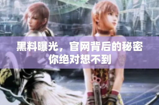 黑料曝光，官网背后的秘密你绝对想不到