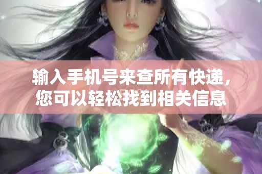 输入手机号来查所有快递，您可以轻松找到相关信息
