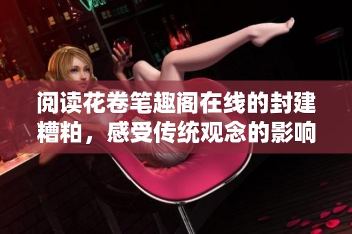 阅读花卷笔趣阁在线的封建糟粕，感受传统观念的影响与思考