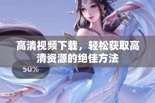高清视频下载，轻松获取高清资源的绝佳方法