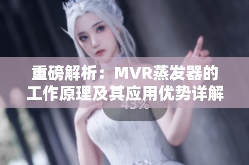 重磅解析：MVR蒸发器的工作原理及其应用优势详解