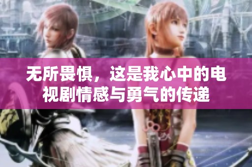 无所畏惧，这是我心中的电视剧情感与勇气的传递