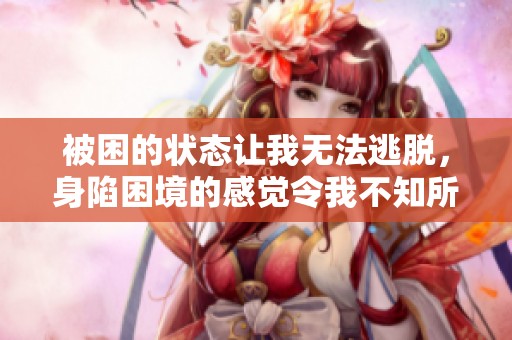 被困的状态让我无法逃脱，身陷困境的感觉令我不知所措