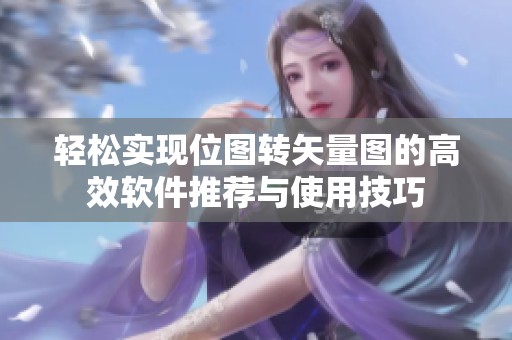轻松实现位图转矢量图的高效软件推荐与使用技巧