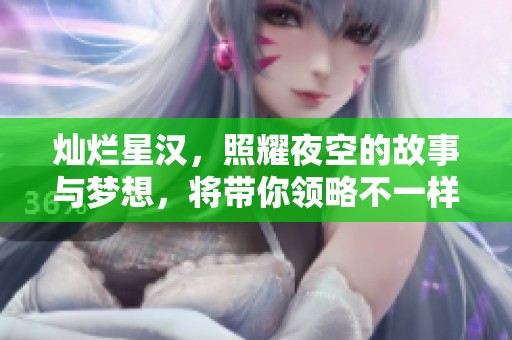 灿烂星汉，照耀夜空的故事与梦想，将带你领略不一样的精彩世界