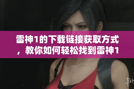 雷神1的下载链接获取方式，教你如何轻松找到雷神1的下载资源