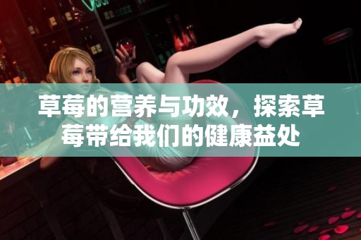 草莓的营养与功效，探索草莓带给我们的健康益处