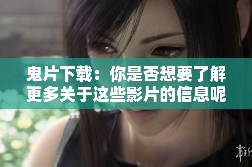 鬼片下载：你是否想要了解更多关于这些影片的信息呢