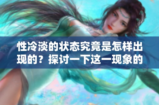 性冷淡的状态究竟是怎样出现的？探讨一下这一现象的深层原因。