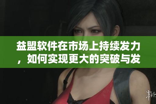 益盟软件在市场上持续发力，如何实现更大的突破与发展？
