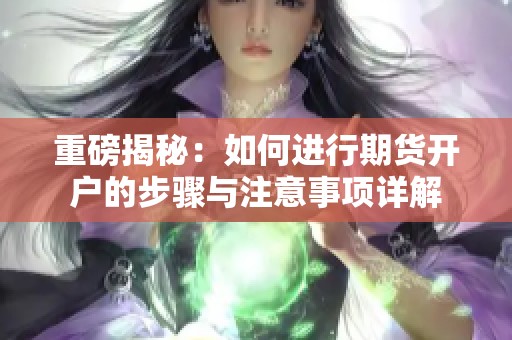 重磅揭秘：如何进行期货开户的步骤与注意事项详解