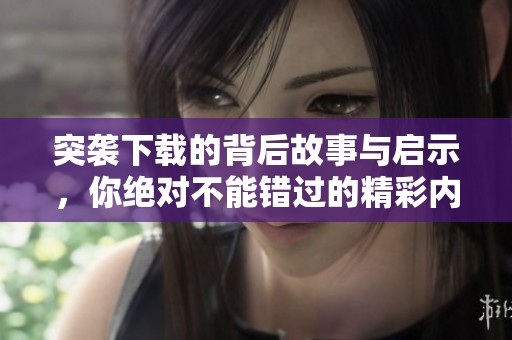突袭下载的背后故事与启示，你绝对不能错过的精彩内容
