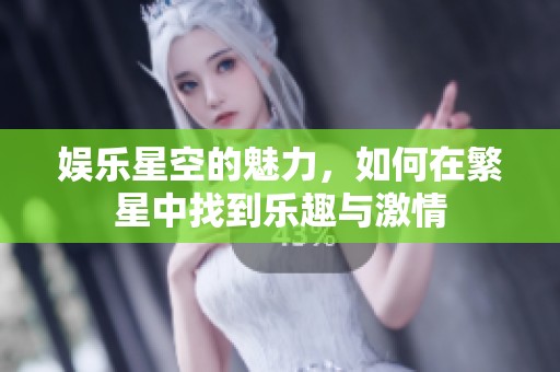 娱乐星空的魅力，如何在繁星中找到乐趣与激情