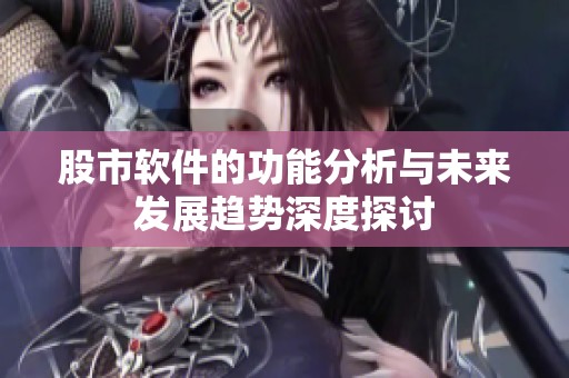 股市软件的功能分析与未来发展趋势深度探讨