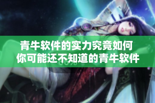 青牛软件的实力究竟如何 你可能还不知道的青牛软件背后的故事