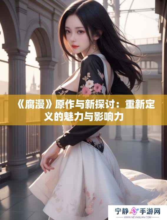《腐漫》原作与新探讨：重新定义的魅力与影响力