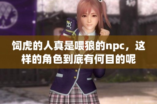 饲虎的人真是喂狼的npc，这样的角色到底有何目的呢
