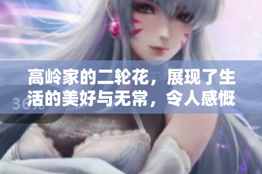 高岭家的二轮花，展现了生活的美好与无常，令人感慨万千