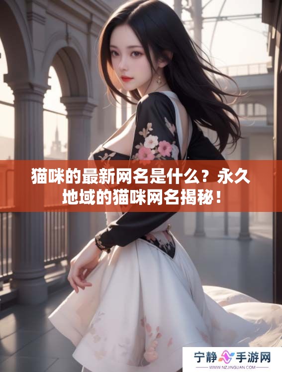 猫咪的最新网名是什么？永久地域的猫咪网名揭秘！