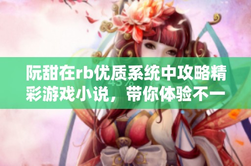 阮甜在rb优质系统中攻略精彩游戏小说，带你体验不一样的游戏世界