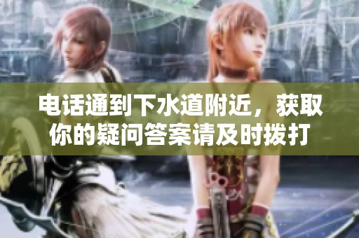 电话通到下水道附近，获取你的疑问答案请及时拨打
