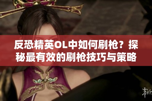 反恐精英OL中如何刷枪？探秘最有效的刷枪技巧与策略！