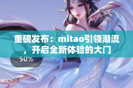 重磅发布：mitao引领潮流，开启全新体验的大门