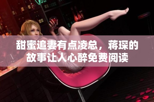 甜蜜追妻有点凌总，蒋琛的故事让人心醉免费阅读