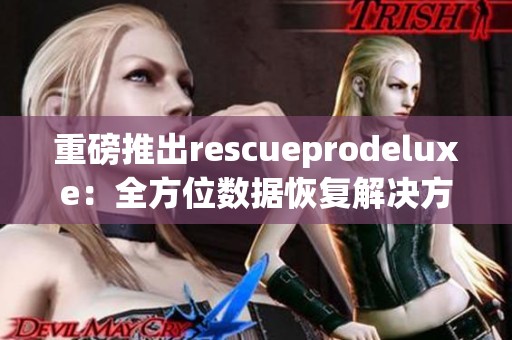 重磅推出rescueprodeluxe：全方位数据恢复解决方案，你值得拥有！