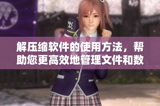 解压缩软件的使用方法，帮助您更高效地管理文件和数据