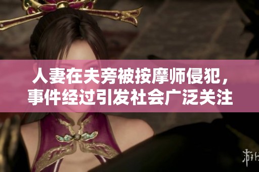 人妻在夫旁被按摩师侵犯，事件经过引发社会广泛关注与讨论