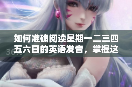 如何准确阅读星期一二三四五六日的英语发音，掌握这些日子的读法方法