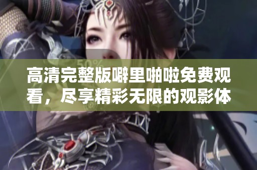 高清完整版噼里啪啦免费观看，尽享精彩无限的观影体验！