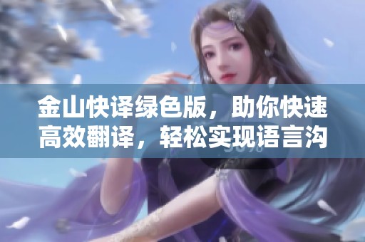 金山快译绿色版，助你快速高效翻译，轻松实现语言沟通。