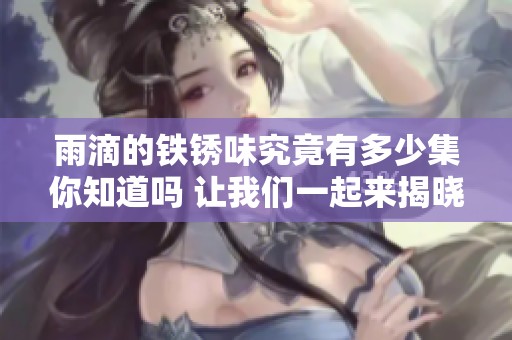 雨滴的铁锈味究竟有多少集你知道吗 让我们一起来揭晓吧