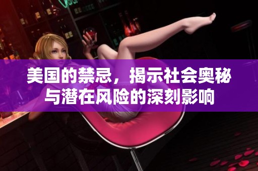 美国的禁忌，揭示社会奥秘与潜在风险的深刻影响