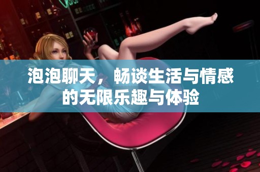 泡泡聊天，畅谈生活与情感的无限乐趣与体验