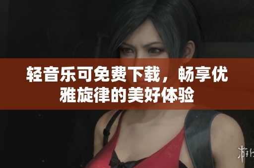轻音乐可免费下载，畅享优雅旋律的美好体验