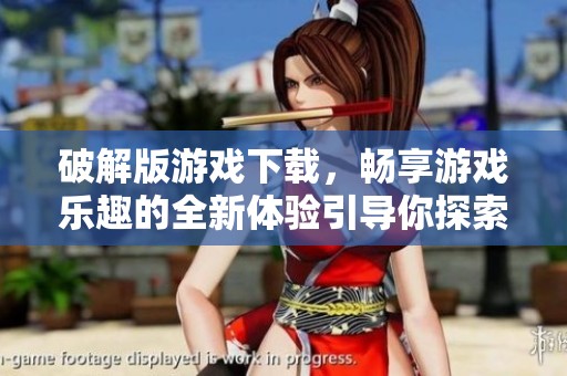 破解版游戏下载，畅享游戏乐趣的全新体验引导你探索精彩内容