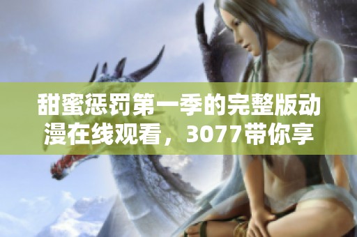 甜蜜惩罚第一季的完整版动漫在线观看，3077带你享受精彩全集内容！