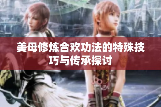 美母修炼合欢功法的特殊技巧与传承探讨