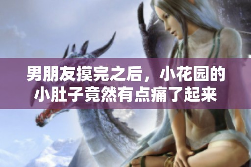 男朋友摸完之后，小花园的小肚子竟然有点痛了起来