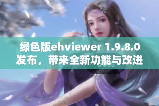 绿色版ehviewer 1.9.8.0发布，带来全新功能与改进体验