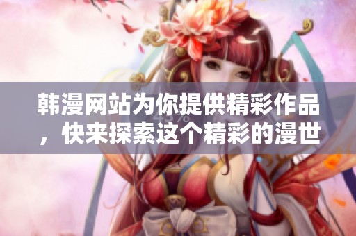 韩漫网站为你提供精彩作品，快来探索这个精彩的漫世界吧