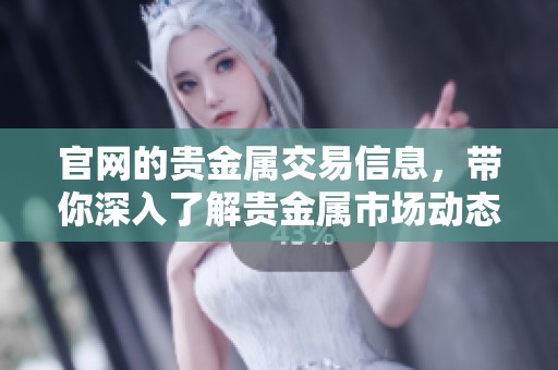 官网的贵金属交易信息，带你深入了解贵金属市场动态与交易技巧