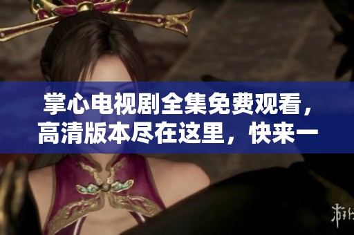 掌心电视剧全集免费观看，高清版本尽在这里，快来一起观看吧