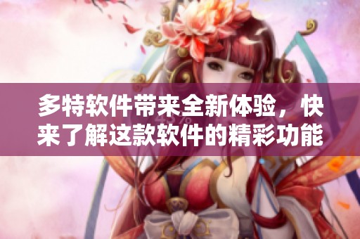 多特软件带来全新体验，快来了解这款软件的精彩功能吧！