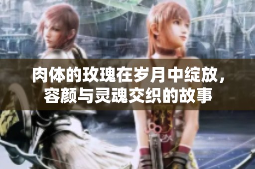 肉体的玫瑰在岁月中绽放，容颜与灵魂交织的故事