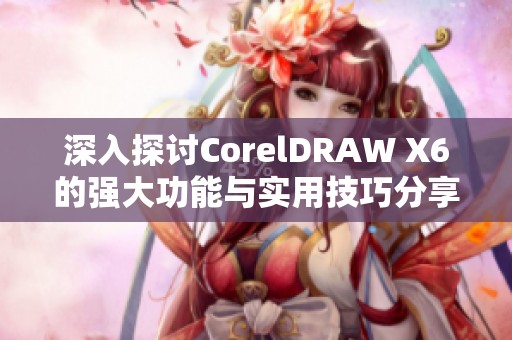 深入探讨CorelDRAW X6的强大功能与实用技巧分享